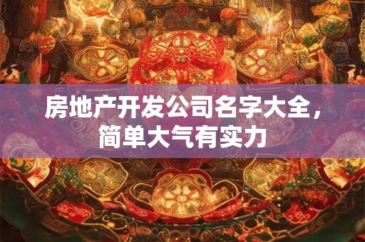 房地产开发公司名字大全，简单大气有实力