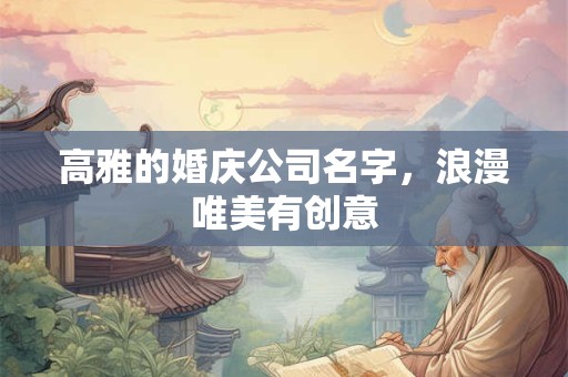 高雅的婚庆公司名字，浪漫唯美有创意