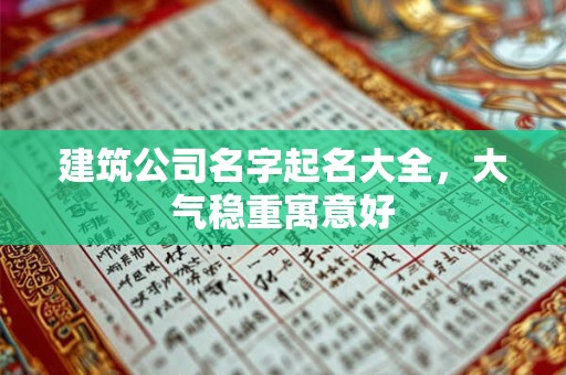 建筑公司名字起名大全,大气稳重寓意好 建筑公司名字起名大全,大气稳重寓意好