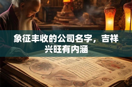 象征丰收的公司名字,吉祥兴旺有内涵 象征丰收的公司名字,吉祥兴旺有内涵