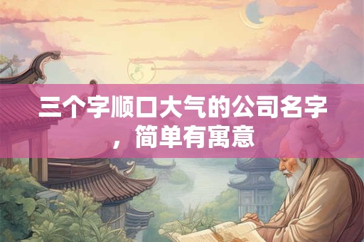 三个字顺口大气的公司名字，简单有寓意