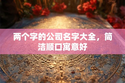 两个字的公司名字大全，简洁顺口寓意好