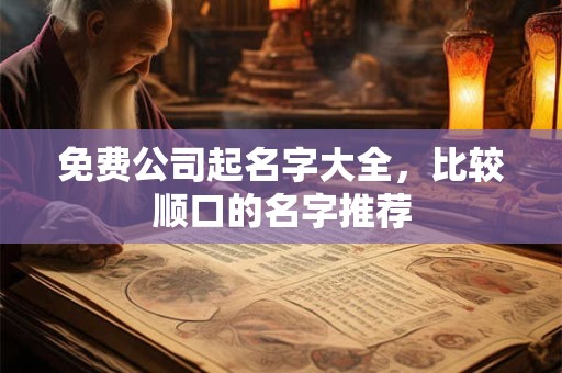 免费公司起名字大全,比较顺口的名字推荐 免费公司起名字大全,比较顺口的名字推荐
